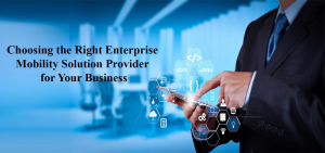 Choosing the Right Enterprise Mobility Solution Provider for Your Business