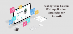Scaling Your Custom Web Application: Strategies for Growth